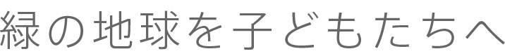 緑の地球を子どもたちへ